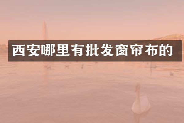 西安哪里有批发窗帘布的