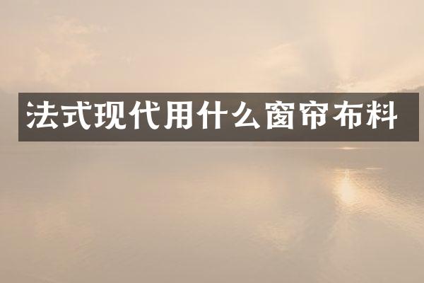法式现代用什么窗帘布料