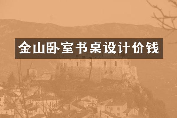 金山卧室书桌设计价钱