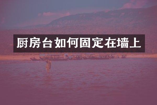 厨房台如何固定在墙上