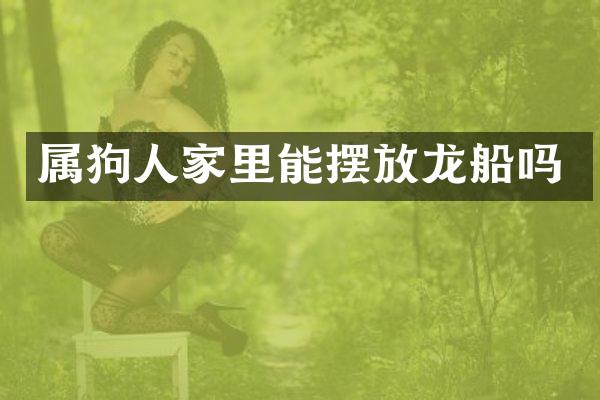 属狗人家里能摆放龙船吗