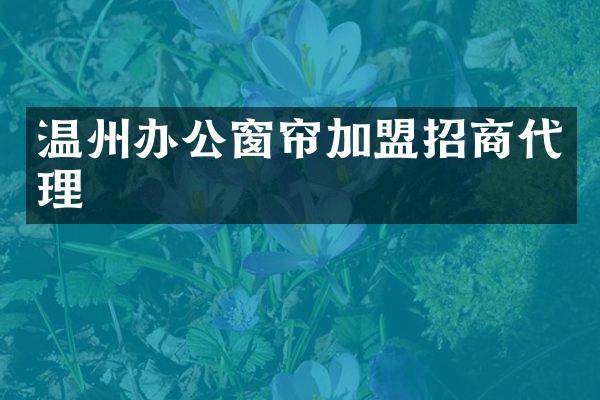 温州办公窗帘加盟招商代理