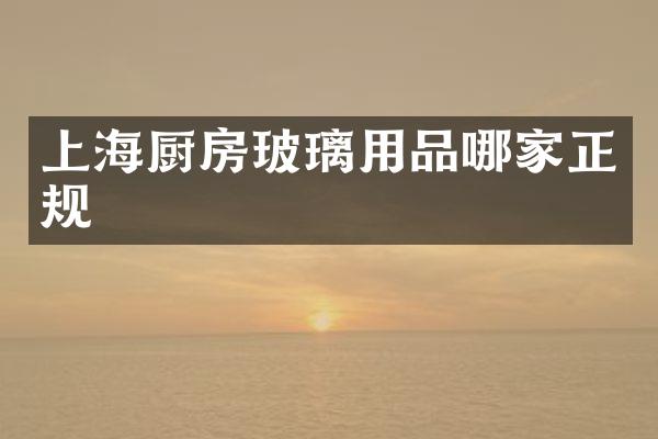 上海厨房玻璃用品哪家正规