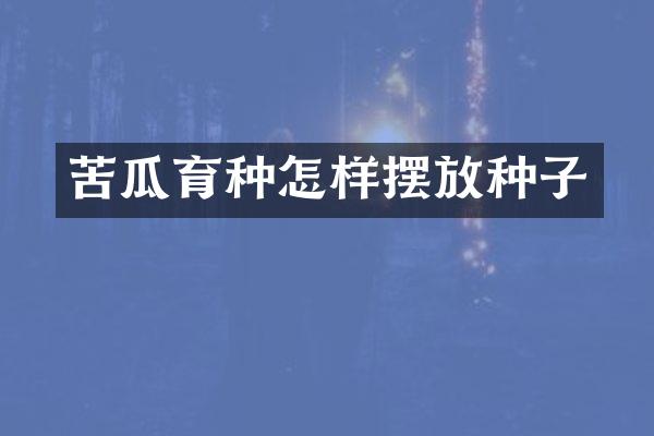 苦瓜育种怎样摆放种子