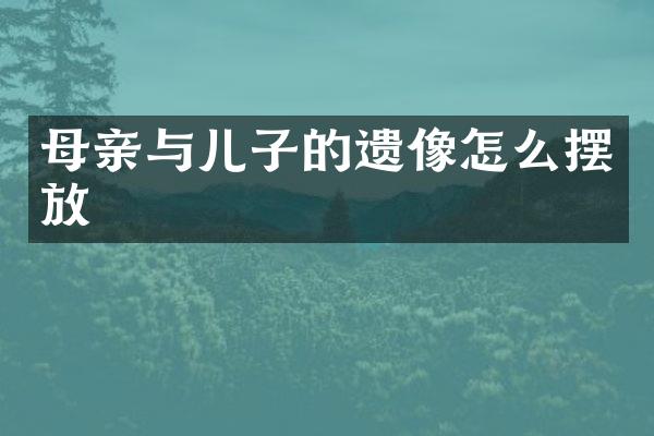母亲与儿子的遗像怎么摆放