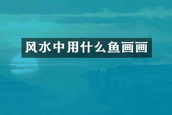 风水中用什么鱼画画