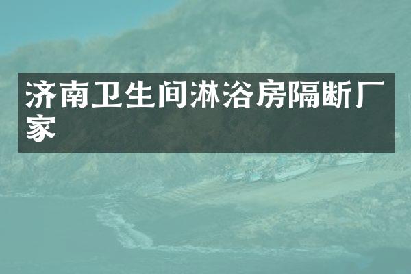 济南卫生间淋浴房隔断厂家