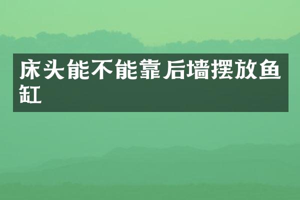 床头能不能靠后墙摆放鱼缸