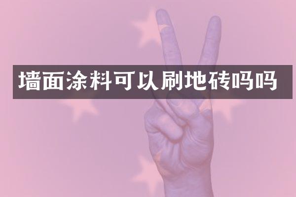 墙面涂料可以刷地砖吗吗