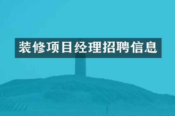 装修项目经理招聘信息
