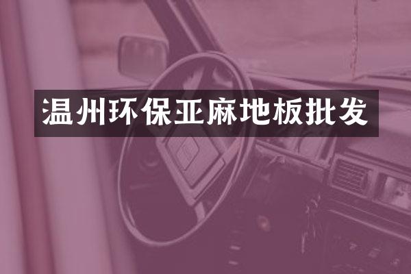 温州环保亚麻地板批发