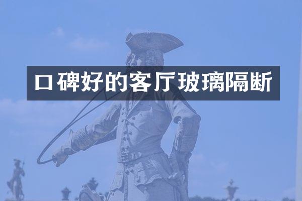 口碑好的客厅玻璃隔断