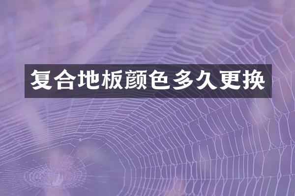 复合地板颜色多久更换