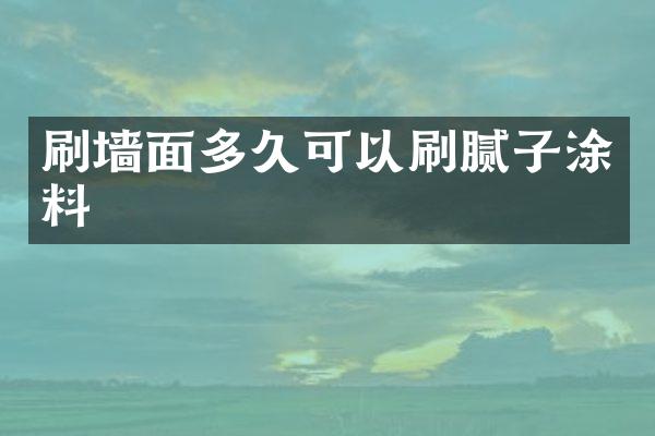 刷墙面多久可以刷腻子涂料