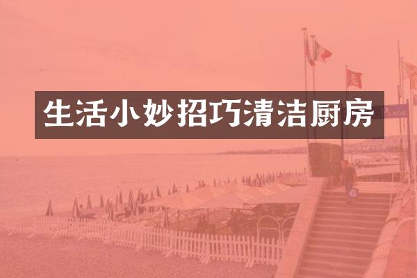 生活小妙招巧清洁厨房