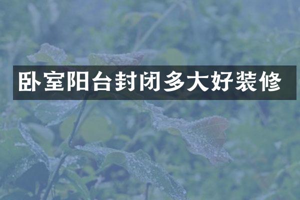 卧室阳台封闭多大好装修