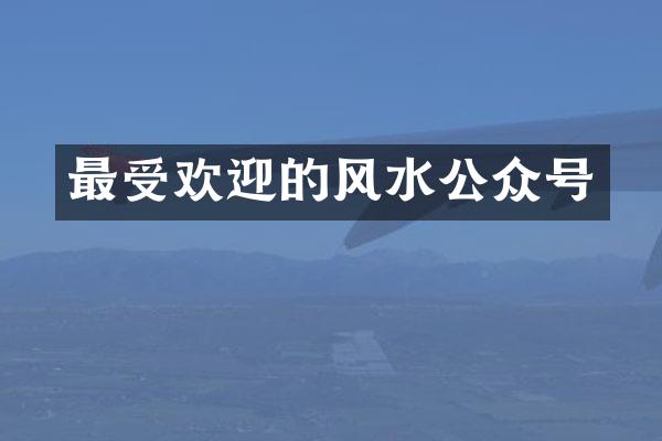 最受欢迎的风水公众号