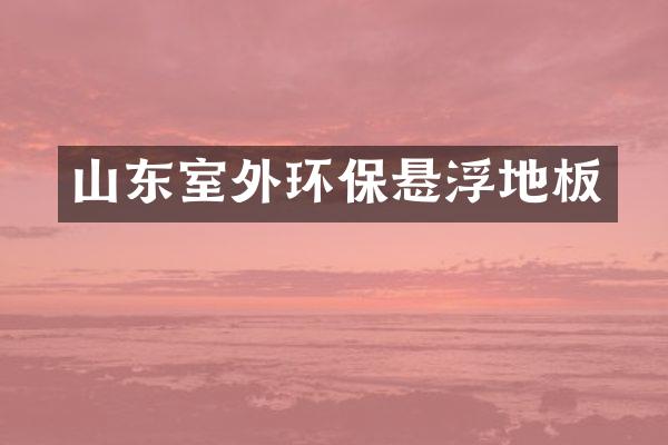 山东室外环保悬浮地板