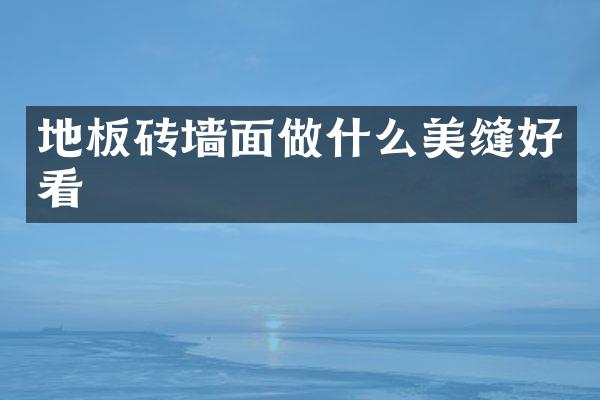 地板砖墙面做什么美缝好看