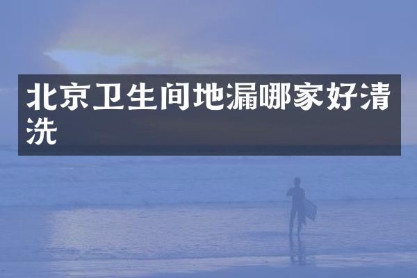 北京卫生间地漏哪家好清洗