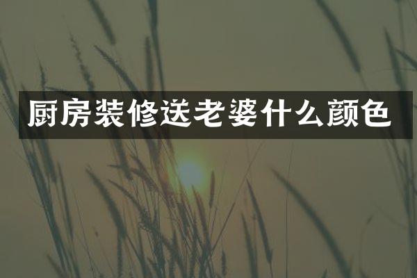 厨房装修送老婆什么颜色