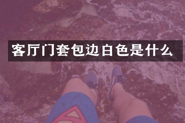 客厅门套包边白色是什么