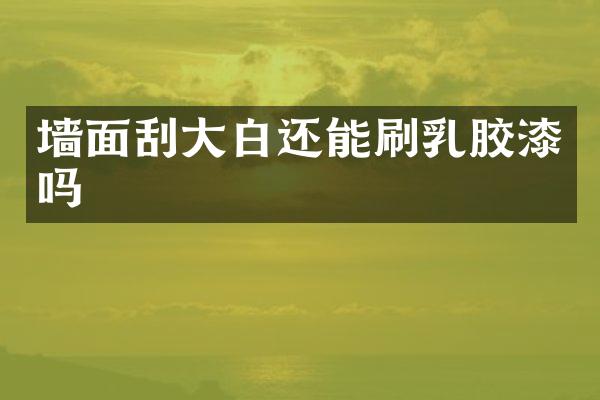 墙面刮大白还能刷乳胶漆吗