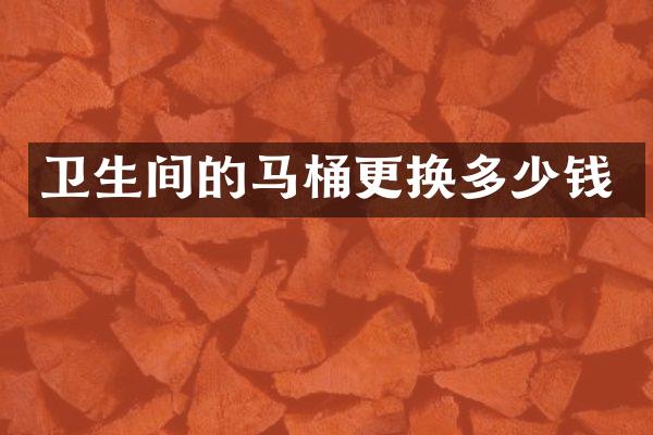 卫生间的马桶更换多少钱