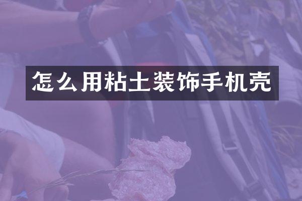 怎么用粘土装饰手机壳