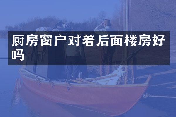 厨房窗户对着后面楼房好吗
