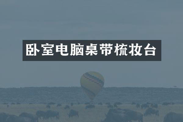 卧室电脑桌带梳妆台
