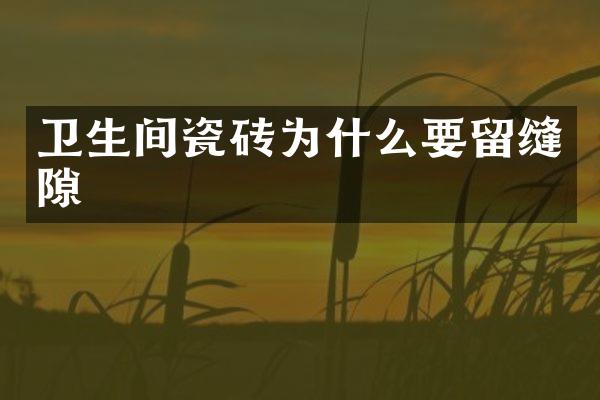卫生间瓷砖为什么要留缝隙