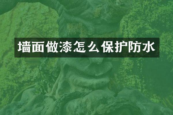 墙面做漆怎么保护防水