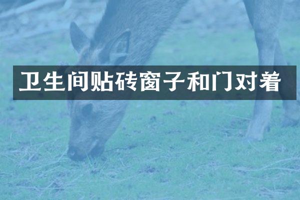 卫生间贴砖窗子和门对着