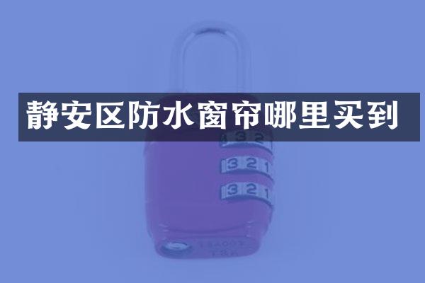 静安区防水窗帘哪里买到