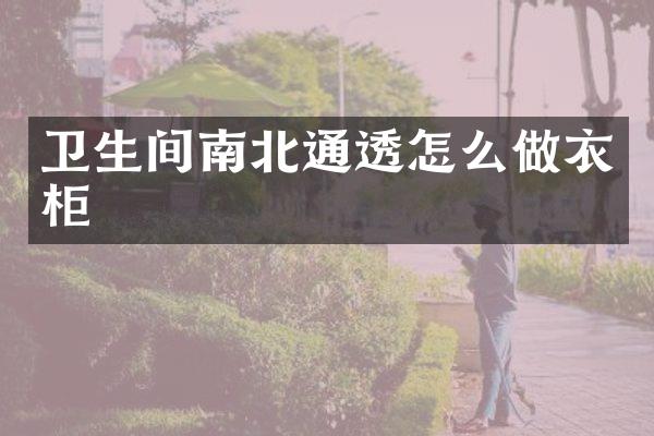 卫生间南北通透怎么做衣柜
