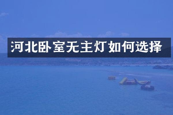 河北卧室无主灯如何选择