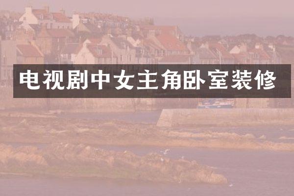 电视剧中女主角卧室装修