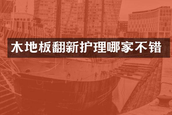 木地板翻新护理哪家不错