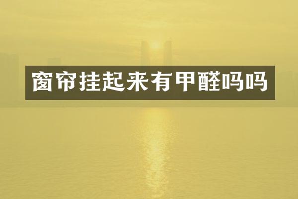 窗帘挂起来有甲醛吗吗