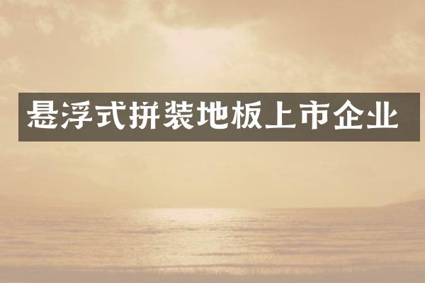 悬浮式拼装地板上市企业