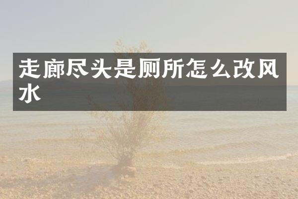 走廊尽头是厕所怎么改风水