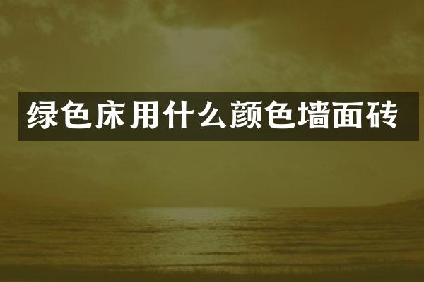 绿色床用什么颜色墙面砖