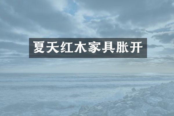 夏天红木家具胀开