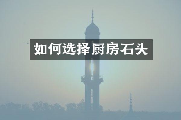 如何选择厨房石头