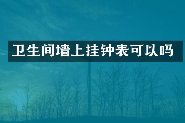 卫生间墙上挂钟表可以吗