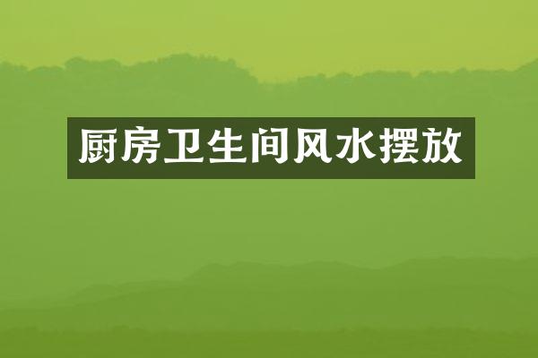 厨房卫生间风水摆放