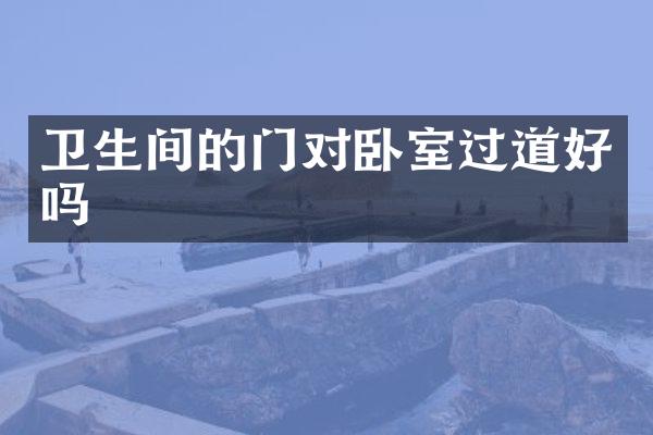 卫生间的门对卧室过道好吗