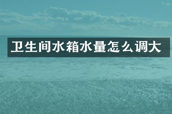 卫生间水箱水量怎么调大