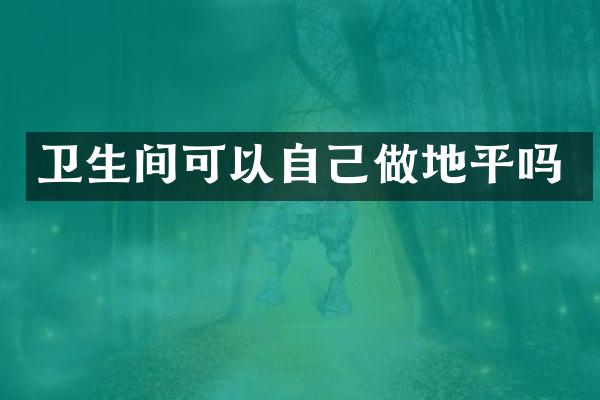 卫生间可以自己做地平吗